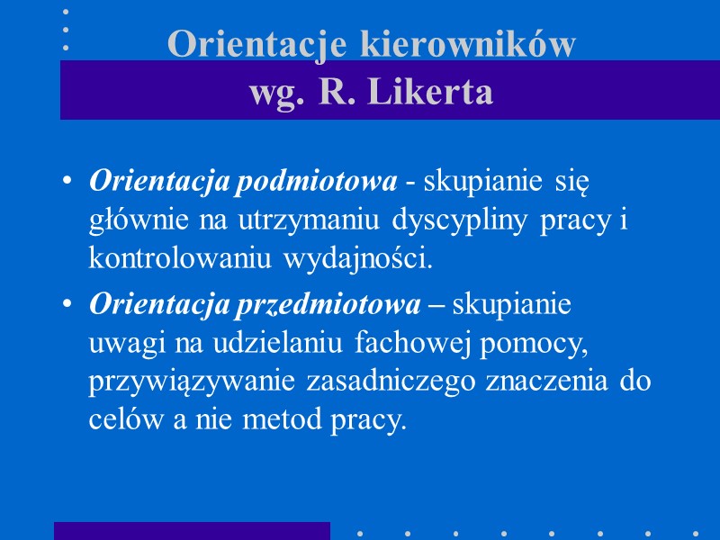 Orientacje kierowników  wg. R. Likerta  Orientacja podmiotowa - skupianie się głównie na